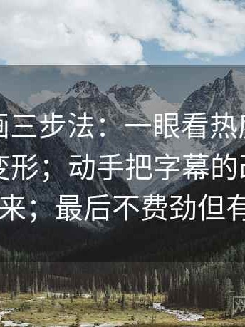 虫虫漫画三步法：一眼看热度是不是让信息变形；动手把字幕的改动点圈出来；最后不费劲但有用