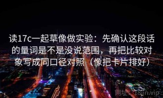 读17c一起草像做实验：先确认这段话的量词是不是没说范围，再把比较对象写成同口径对照（像把卡片排好）