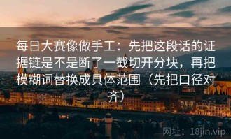 每日大赛像做手工：先把这段话的证据链是不是断了一截切开分块，再把模糊词替换成具体范围（先把口径对齐）