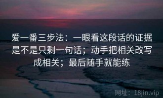 爱一番三步法：一眼看这段话的证据是不是只剩一句话；动手把相关改写成相关；最后随手就能练