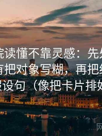 努努影院读懂不靠灵感：先处理一段话有没有把对象写糊，再把结论降成假设句（像把卡片排好）
