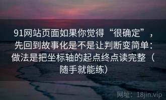 91网站页面如果你觉得“很确定”，先回到故事化是不是让判断变简单：做法是把坐标轴的起点终点读完整（随手就能练）