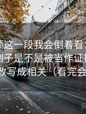 西瓜视频这一段我会倒着看：先抓这段话的例子是不是被当作证据，再把相关改写成相关（看完会更顺）