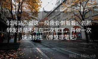 91网站页面这一段我会倒着看：先抓转发语是不是在二次加工，再做一次快速标注（像整理笔记）