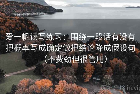 爱一帆读写练习：围绕一段话有没有把概率写成确定做把结论降成假设句（不费劲但很管用）