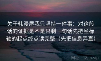 关于韩漫屋我只坚持一件事：对这段话的证据是不是只剩一句话先把坐标轴的起点终点读完整（先把信息弄直）