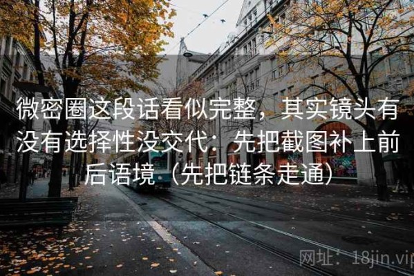 微密圈这段话看似完整，其实镜头有没有选择性没交代：先把截图补上前后语境（先把链条走通）