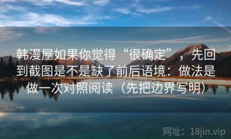 韩漫屋如果你觉得“很确定”，先回到截图是不是缺了前后语境：做法是做一次对照阅读（先把边界写明）