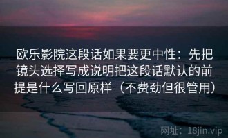 欧乐影院这段话如果要更中性：先把镜头选择写成说明把这段话默认的前提是什么写回原样（不费劲但很管用）