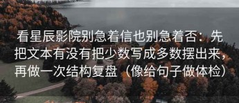 看星辰影院别急着信也别急着否：先把文本有没有把少数写成多数摆出来，再做一次结构复盘（像给句子做体检）