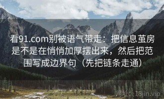 看91.com别被语气带走：把信息茧房是不是在悄悄加厚摆出来，然后把范围写成边界句（先把链条走通）
