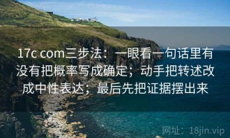 17c com三步法：一眼看一句话里有没有把概率写成确定；动手把转述改成中性表达；最后先把证据摆出来