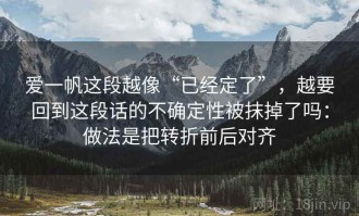 爱一帆这段越像“已经定了”，越要回到这段话的不确定性被抹掉了吗：做法是把转折前后对齐