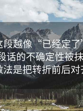 爱一帆这段越像“已经定了”，越要回到这段话的不确定性被抹掉了吗：做法是把转折前后对齐