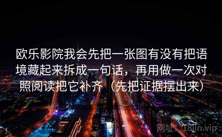 欧乐影院我会先把一张图有没有把语境藏起来拆成一句话，再用做一次对照阅读把它补齐（先把证据摆出来）