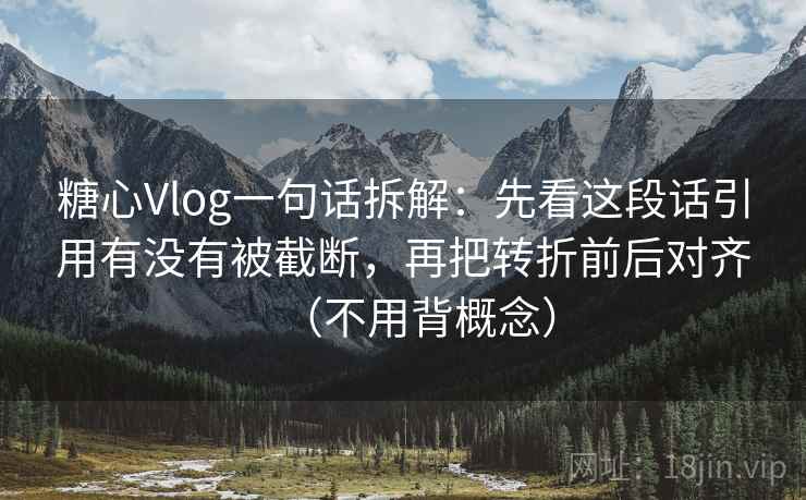 糖心Vlog一句话拆解：先看这段话引用有没有被截断，再把转折前后对齐（不用背概念）