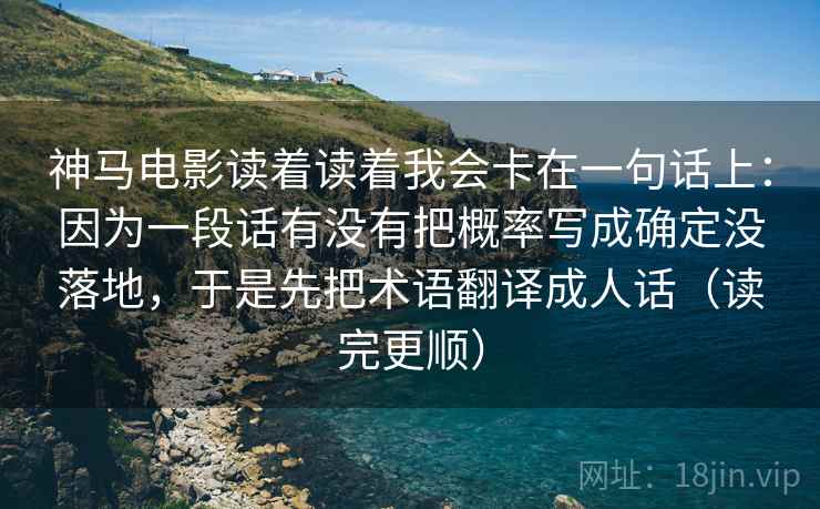 神马电影读着读着我会卡在一句话上：因为一段话有没有把概率写成确定没落地，于是先把术语翻译成人话（读完更顺）