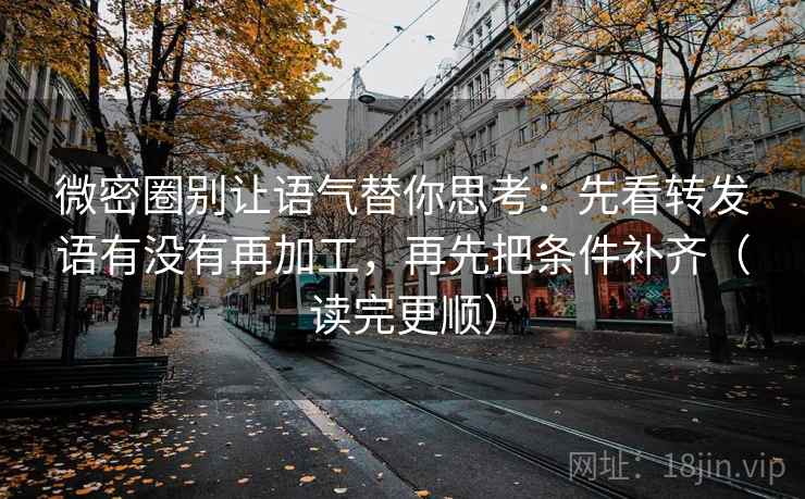 微密圈别让语气替你思考：先看转发语有没有再加工，再先把条件补齐（读完更顺）