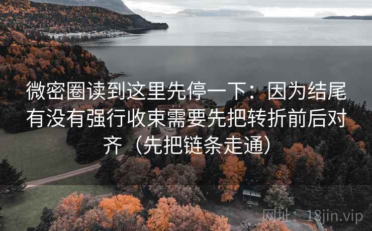 微密圈读到这里先停一下:因为结尾有没有强行收束需要先把转折前后对齐(先把链条走通) 微密圈读到这里先停一下:因为结尾有没有强行收束需要先把转折前后对齐(先把链条走通)
