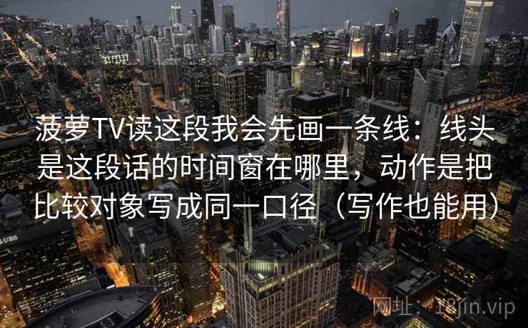 菠萝TV读这段我会先画一条线：线头是这段话的时间窗在哪里，动作是把比较对象写成同一口径（写作也能用）